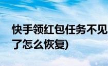 快手领红包任务不见了(快手领红包任务不见了怎么恢复)