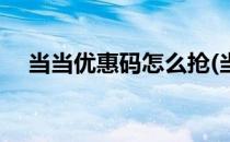 当当优惠码怎么抢(当当优惠码怎么抢购)