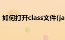 如何打开class文件(java怎么打开class文件)