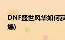DNF盛世风华如何获得(dnf风华绝世套哪里爆)
