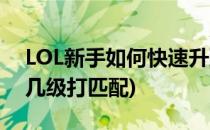 LOL新手如何快速升到3级进行匹配(lol新手几级打匹配)