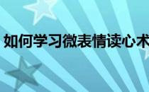 如何学习微表情读心术(微表情读心术微动作)