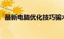最新电脑优化技巧骗术揭密(电脑怎么优化)