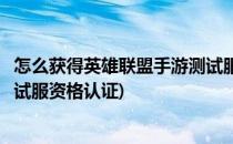 怎么获得英雄联盟手游测试服资格(怎么获得英雄联盟手游测试服资格认证)