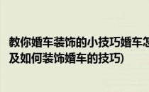 教你婚车装饰的小技巧婚车怎样装饰最好看(婚车注意事项以及如何装饰婚车的技巧)