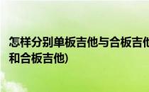 怎样分别单板吉他与合板吉他还有全单吉他(什么是单板吉他和合板吉他)