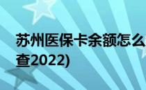 苏州医保卡余额怎么查(苏州医保卡余额怎么查2022)