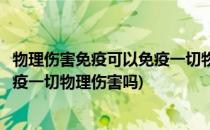物理伤害免疫可以免疫一切物理伤害(物理伤害免疫效果是免疫一切物理伤害吗)
