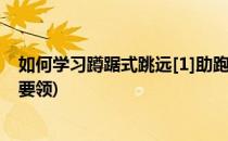 如何学习蹲踞式跳远[1]助跑与起跳(蹲踞式跳远助跑的动作要领)