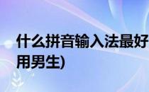 什么拼音输入法最好用(什么拼音输入法最好用男生)