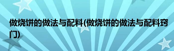 做烧饼的做法与配料(做烧饼的做法与配料窍门)