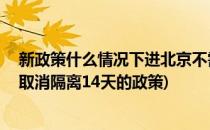 新政策什么情况下进北京不需要隔离14天(北京什么时候能取消隔离14天的政策)