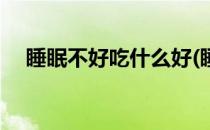 睡眠不好吃什么好(睡眠不好吃什么食物)