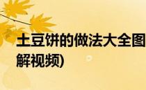 土豆饼的做法大全图解(土豆饼的做法大全图解视频)