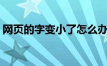 网页的字变小了怎么办(怎样让网页的字变小)