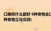 口臭吃什么能好 6种食物去口臭立马见效(消除口臭吃什么 9种食物立马见效)