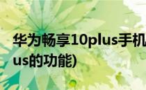 华为畅享10plus手机功能介绍(华为畅享10plus的功能)