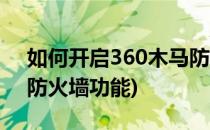 如何开启360木马防火墙(如何开启360木马防火墙功能)
