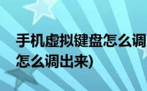 手机虚拟键盘怎么调出来(华为手机虚拟键盘怎么调出来)