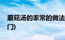 蘑菇汤的家常的做法(蘑菇汤的家常的做法窍门)