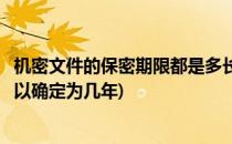 机密文件的保密期限都是多长时间(机密文件保密期限最长可以确定为几年)
