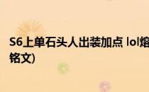 S6上单石头人出装加点 lol熔岩巨兽上单符文天赋(lol石头人铭文)