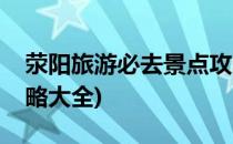 荥阳旅游必去景点攻略(荥阳旅游必去景点攻略大全)