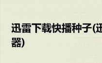 迅雷下载快播种子(迅雷下载快播种子搜索神器)