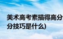 美术高考素描得高分技巧(美术高考素描得高分技巧是什么)