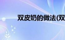 双皮奶的做法(双皮奶的做法视频)