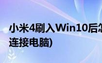 小米4刷入Win10后怎么连接电脑(小米4如何连接电脑)