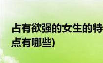 占有欲强的女生的特点(占有欲强的女生的特点有哪些)