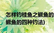 怎样钓桂鱼之鳜鱼的四种钓法(怎样钓鳜鱼之鳜鱼的四种钓法)