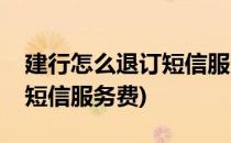 建行怎么退订短信服务费(如何退订建设银行短信服务费)