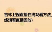 吉林卫视直播在线观看方法_视频回看高清不卡(吉林卫视在线观看直播回放)