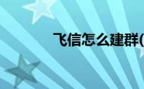 飞信怎么建群(微信怎样建群)