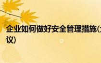 企业如何做好安全管理措施(企业如何做好安全管理措施及建议)