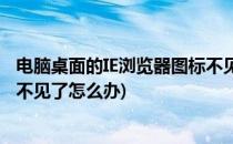电脑桌面的IE浏览器图标不见了怎么恢复(电脑ie浏览器图标不见了怎么办)
