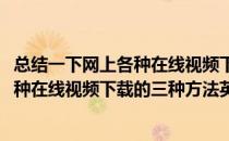 总结一下网上各种在线视频下载的三种方法(总结一下网上各种在线视频下载的三种方法英语)