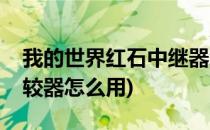 我的世界红石中继器怎么用(我的世界红石比较器怎么用)