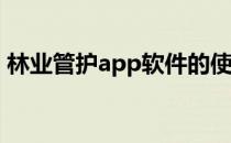 林业管护app软件的使用效果(林业常用软件)