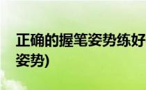 正确的握笔姿势练好字的第一步(练字手握笔姿势)