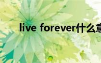 live forever什么意思(Live forever)