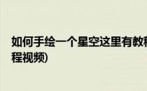 如何手绘一个星空这里有教程(如何手绘一个星空?这里有教程视频)