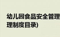 幼儿园食品安全管理制度(幼儿园食品安全管理制度目录)