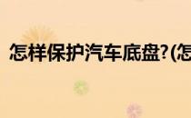 怎样保护汽车底盘?(怎样保护汽车底盘不响)