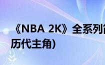 《NBA 2K》全系列简介及历代作品一览(2k历代主角)