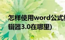 怎样使用word公式编辑器3.0(word公式编辑器3.0在哪里)