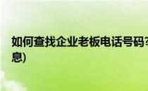 如何查找企业老板电话号码?(如何查找企业老板电话号码信息)