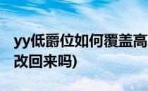 yy低爵位如何覆盖高爵位(yy爵位覆盖了可以改回来吗)